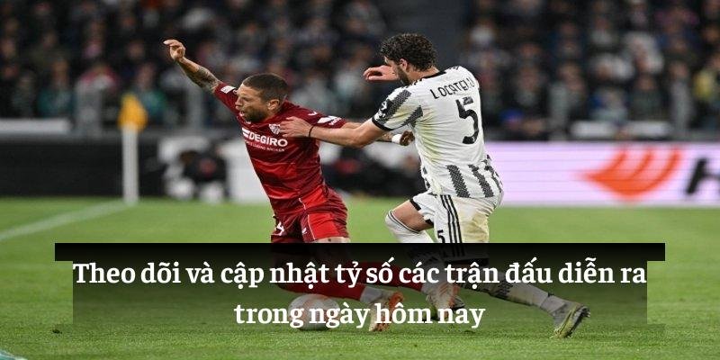 Theo dõi và cập nhật tỷ số các trận đấu diễn ra trong ngày hôm nay